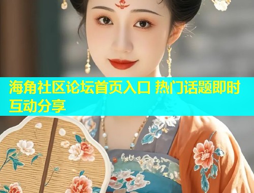 海角社区论坛首页入口 热门话题即时互动分享  第1张