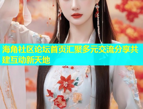 海角社区论坛首页汇聚多元交流分享共建互动新天地  第1张