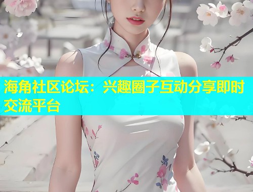 海角社区论坛：兴趣圈子互动分享即时交流平台  第1张