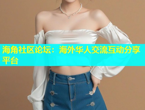 海角社区论坛：海外华人交流互动分享平台  第1张