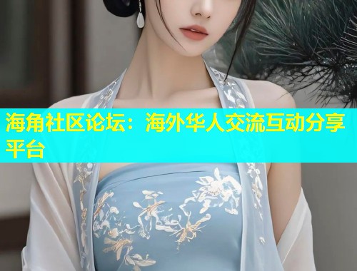 海角社区论坛：海外华人交流互动分享平台  第2张