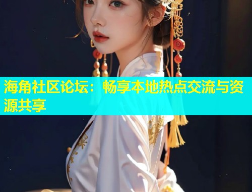 海角社区论坛：畅享本地热点交流与资源共享  第1张