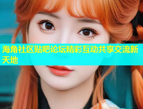 海角社区贴吧论坛精彩互动共享交流新天地  第1张