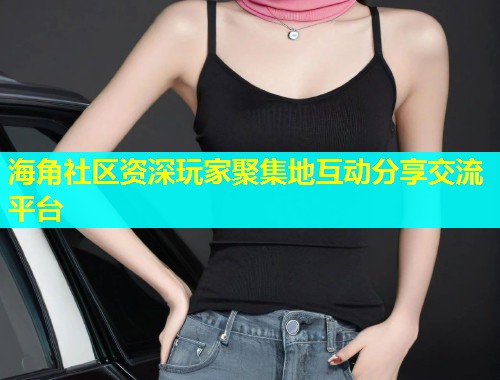 海角社区资深玩家聚集地互动分享交流平台  第2张