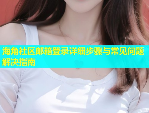 海角社区邮箱登录详细步骤与常见问题解决指南  第1张