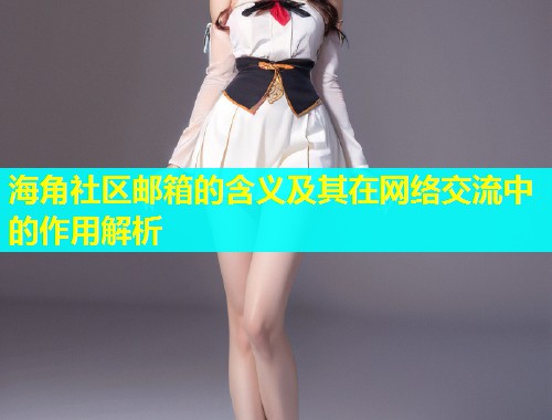 海角社区邮箱的含义及其在网络交流中的作用解析  第1张