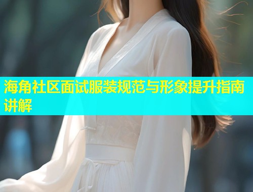海角社区面试服装规范与形象提升指南讲解  第1张