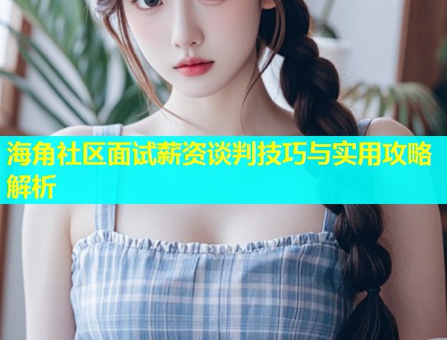 海角社区面试薪资谈判技巧与实用攻略解析  第1张