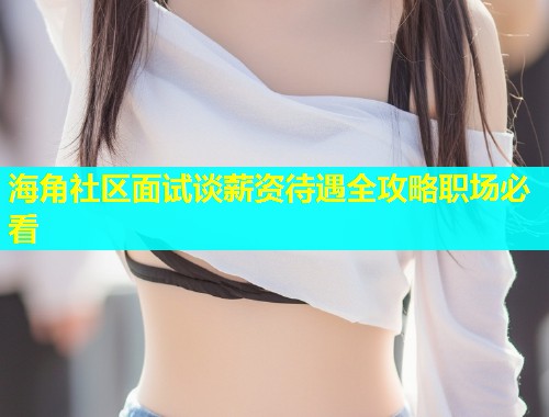 海角社区面试谈薪资待遇全攻略职场必看  第2张