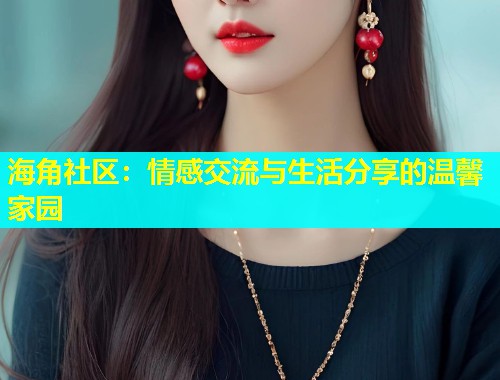 海角社区：情感交流与生活分享的温馨家园  第1张