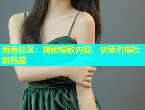 海角社区：揭秘爆款内容，快速引爆社群热度  第2张