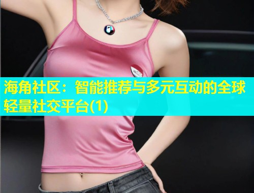 海角社区：智能推荐与多元互动的全球轻量社交平台(1)  第1张