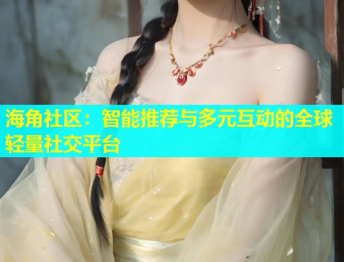 海角社区：智能推荐与多元互动的全球轻量社交平台  第1张
