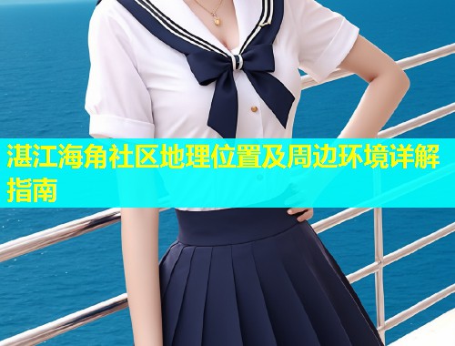 湛江海角社区地理位置及周边环境详解指南  第1张