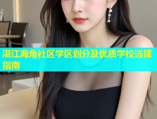 湛江海角社区学区划分及优质学校选择指南  第1张