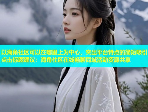 以海角社区可以在哪里上为中心，突出平台特点的简短吸引点击标题建议：海角社区在线畅聊同城活动资源共享  第1张