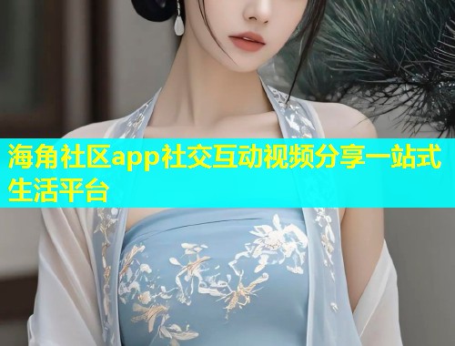 海角社区app社交互动视频分享一站式生活平台  第1张