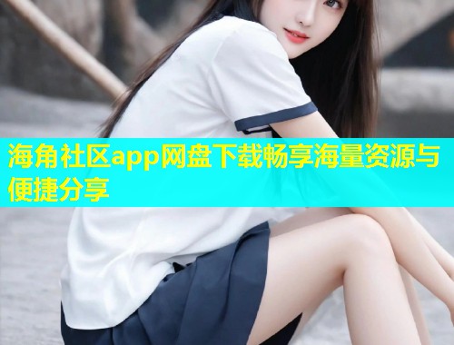 海角社区app网盘下载畅享海量资源与便捷分享  第2张