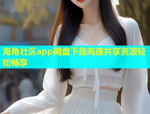 海角社区app网盘下载高速共享资源轻松畅享  第1张