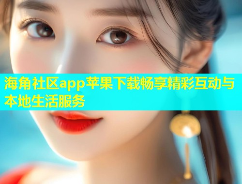 海角社区app苹果下载畅享精彩互动与本地生活服务  第1张