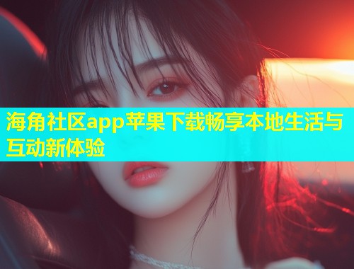 海角社区app苹果下载畅享本地生活与互动新体验  第1张