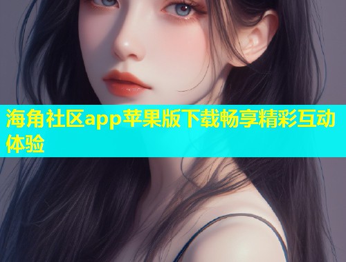海角社区app苹果版下载畅享精彩互动体验  第1张