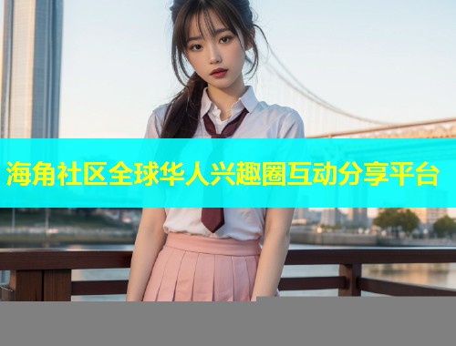 海角社区全球华人兴趣圈互动分享平台  第2张