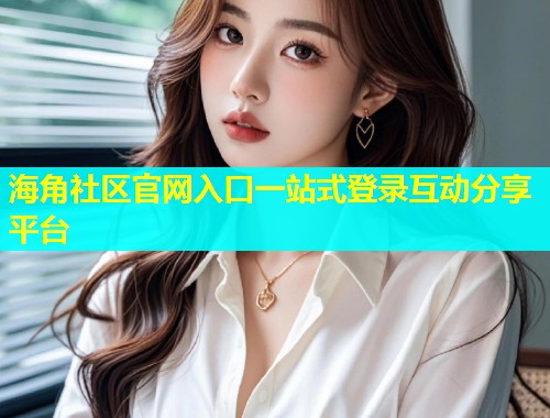 海角社区官网入口一站式登录互动分享平台  第2张