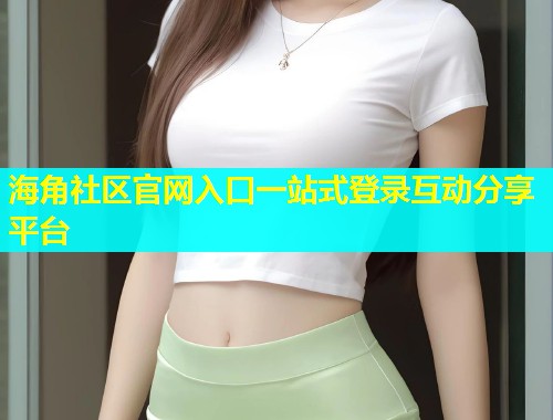 海角社区官网入口一站式登录互动分享平台  第1张