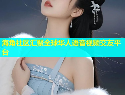 海角社区汇聚全球华人语音视频交友平台  第1张