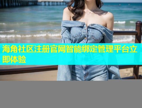 海角社区注册官网智能绑定管理平台立即体验  第1张