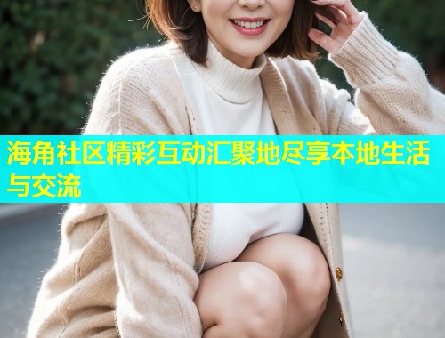 海角社区精彩互动汇聚地尽享本地生活与交流  第2张
