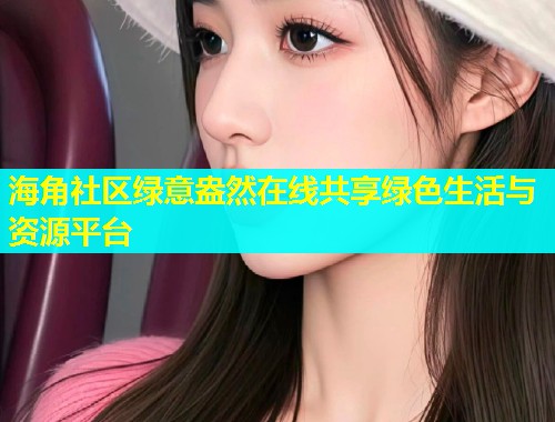 海角社区绿意盎然在线共享绿色生活与资源平台  第1张