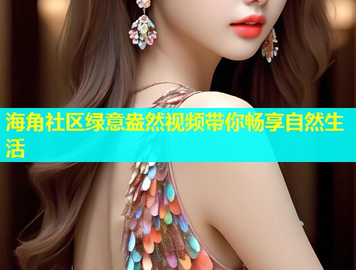 海角社区绿意盎然视频带你畅享自然生活  第1张