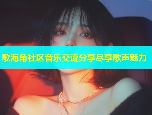 歌海角社区音乐交流分享尽享歌声魅力  第1张