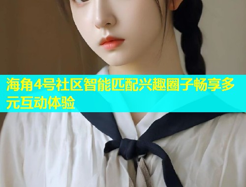 海角4号社区智能匹配兴趣圈子畅享多元互动体验  第1张