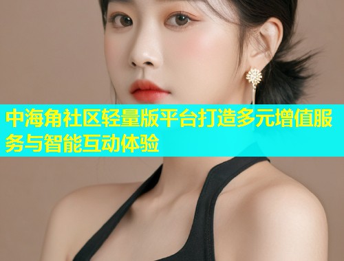 中海角社区轻量版平台打造多元增值服务与智能互动体验  第1张