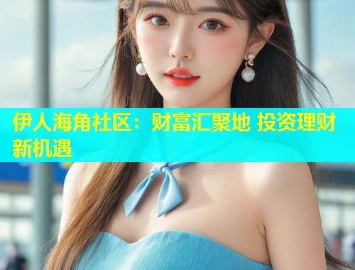 伊人海角社区：财富汇聚地 投资理财新机遇  第1张