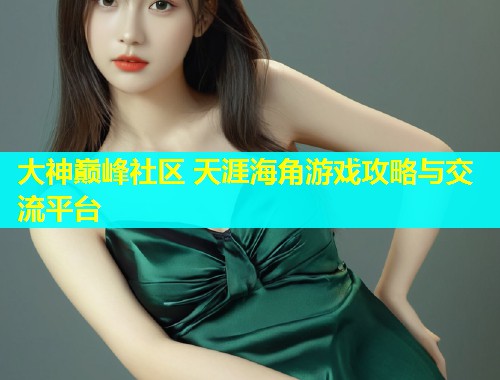 大神巅峰社区 天涯海角游戏攻略与交流平台  第1张