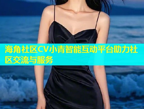 海角社区CV小青智能互动平台助力社区交流与服务  第1张