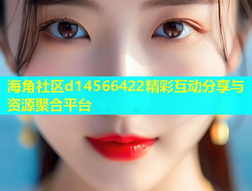 海角社区d14566422精彩互动分享与资源聚合平台  第1张