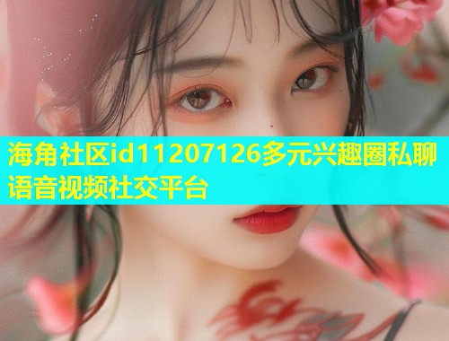 海角社区id11207126多元兴趣圈私聊语音视频社交平台  第1张