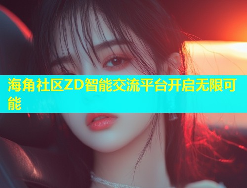 海角社区ZD智能交流平台开启无限可能  第1张