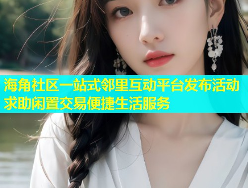 海角社区一站式邻里互动平台发布活动求助闲置交易便捷生活服务  第1张