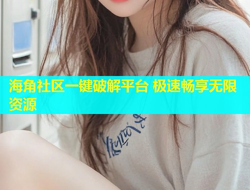 海角社区一键破解平台 极速畅享无限资源  第1张