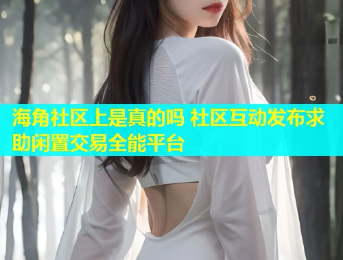 海角社区上是真的吗 社区互动发布求助闲置交易全能平台  第1张