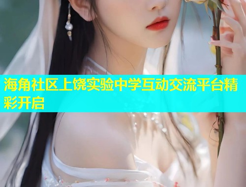 海角社区上饶实验中学互动交流平台精彩开启  第1张