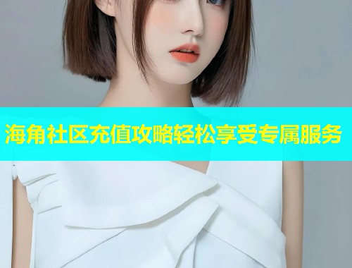 海角社区充值攻略轻松享受专属服务  第1张