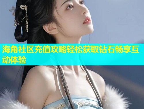 海角社区充值攻略轻松获取钻石畅享互动体验  第1张