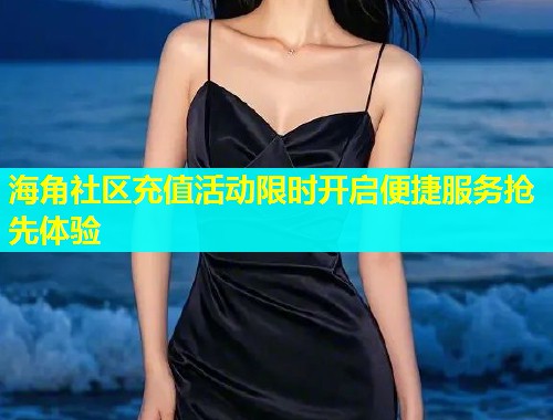 海角社区充值活动限时开启便捷服务抢先体验  第1张